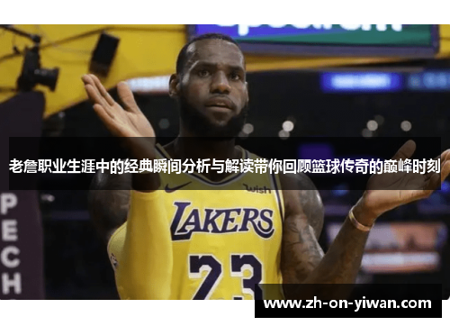 老詹职业生涯中的经典瞬间分析与解读带你回顾篮球传奇的巅峰时刻