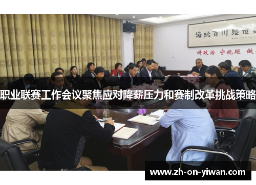 职业联赛工作会议聚焦应对降薪压力和赛制改革挑战策略