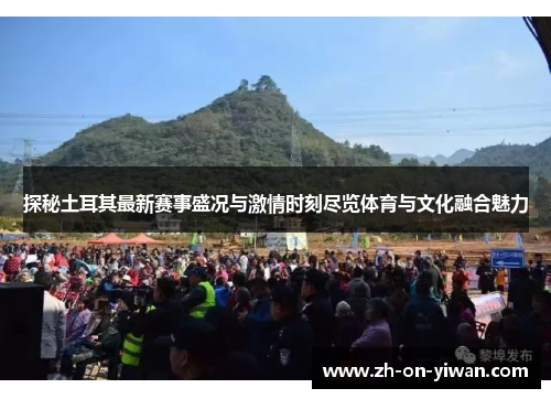 探秘土耳其最新赛事盛况与激情时刻尽览体育与文化融合魅力