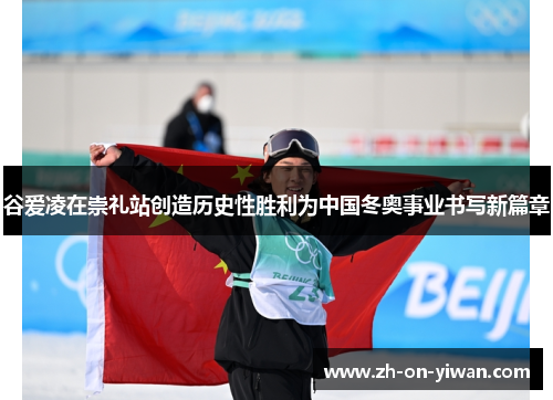谷爱凌在崇礼站创造历史性胜利为中国冬奥事业书写新篇章