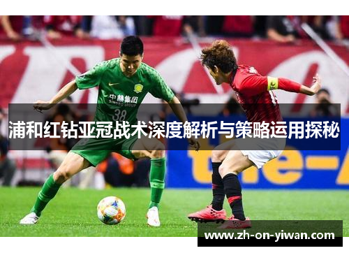 浦和红钻亚冠战术深度解析与策略运用探秘