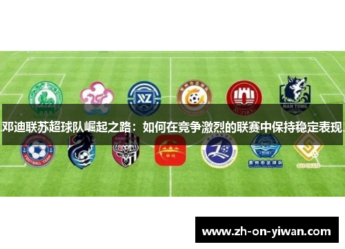 邓迪联苏超球队崛起之路：如何在竞争激烈的联赛中保持稳定表现