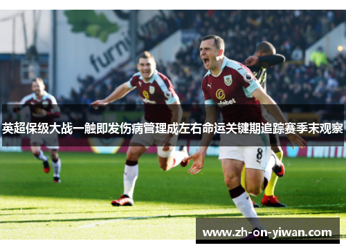 英超保级大战一触即发伤病管理成左右命运关键期追踪赛季末观察