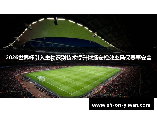 2026世界杯引入生物识别技术提升球场安检效率确保赛事安全