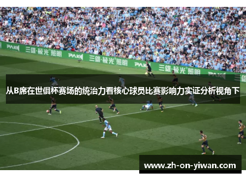 从B席在世俱杯赛场的统治力看核心球员比赛影响力实证分析视角下
