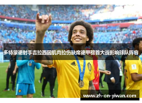 多特蒙德射手吉拉西因肌肉拉伤缺席德甲榜首大战影响球队阵容