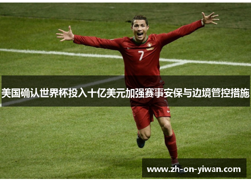 美国确认世界杯投入十亿美元加强赛事安保与边境管控措施
