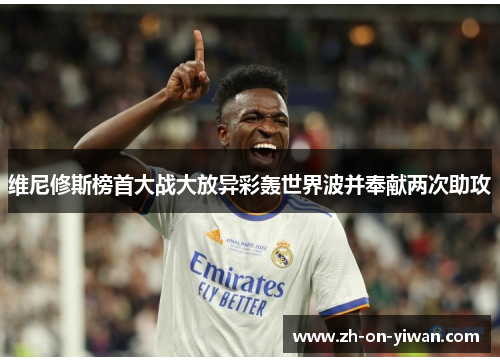维尼修斯榜首大战大放异彩轰世界波并奉献两次助攻