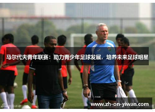 马尔代夫青年联赛：助力青少年足球发展，培养未来足球明星