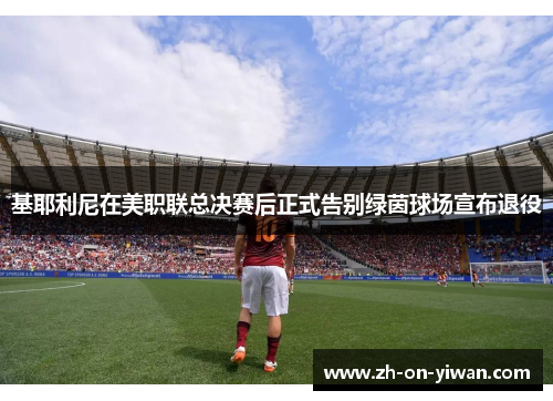 基耶利尼在美职联总决赛后正式告别绿茵球场宣布退役