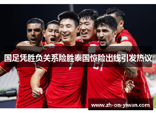 国足凭胜负关系险胜泰国惊险出线引发热议
